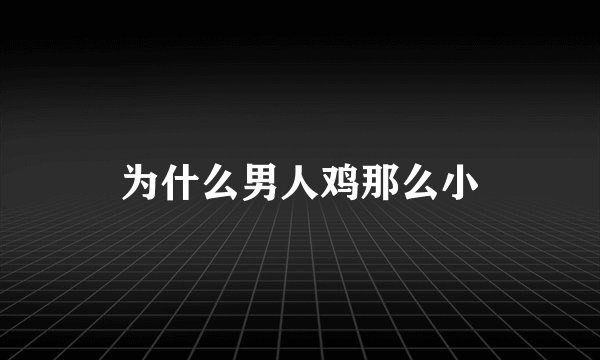 为什么男人鸡那么小