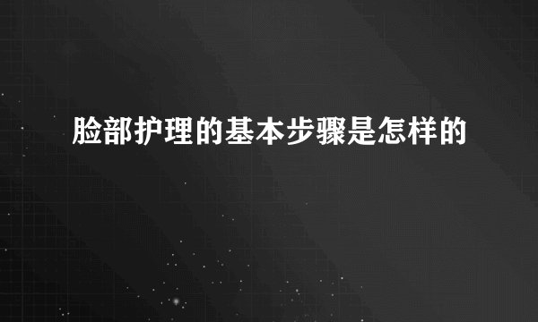 脸部护理的基本步骤是怎样的