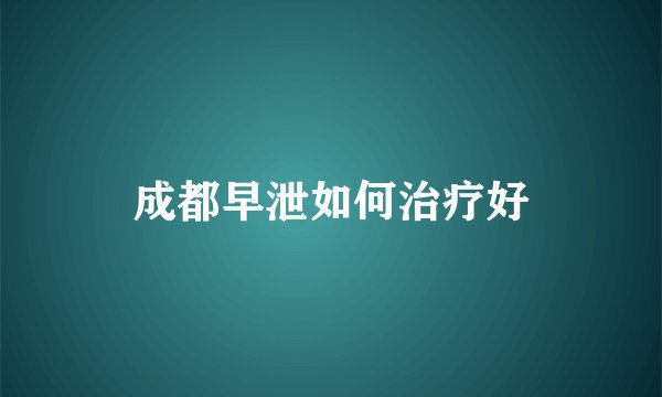 成都早泄如何治疗好