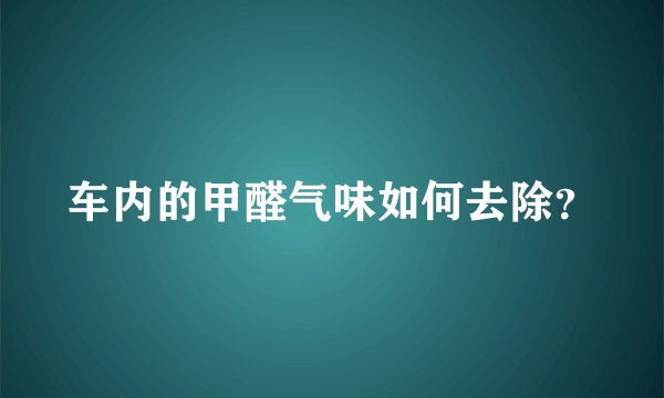 车内的甲醛气味如何去除？
