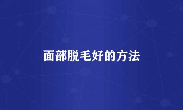 面部脱毛好的方法