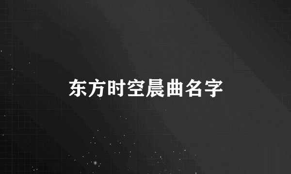 东方时空晨曲名字