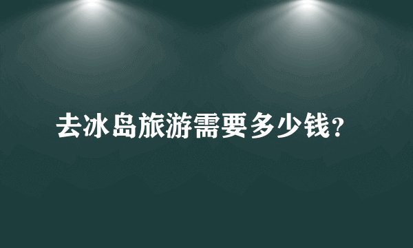 去冰岛旅游需要多少钱？