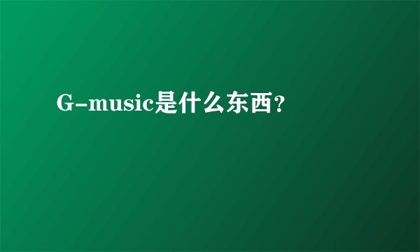 G-music是什么东西？