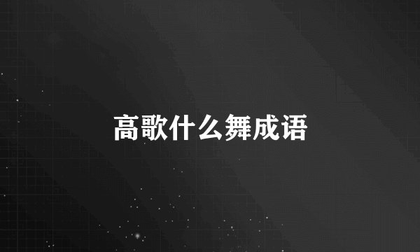 高歌什么舞成语