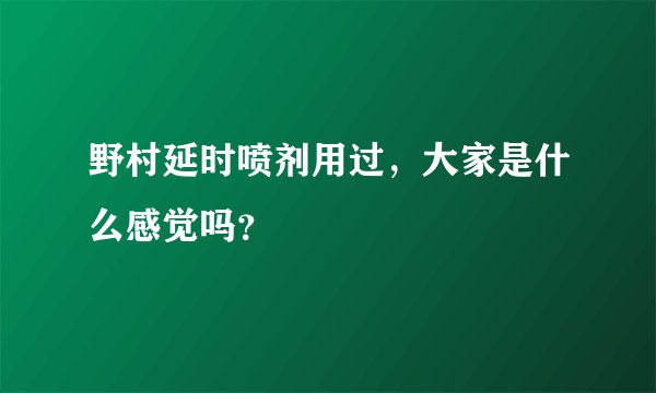 野村延时喷剂用过,大家是什么感觉吗?