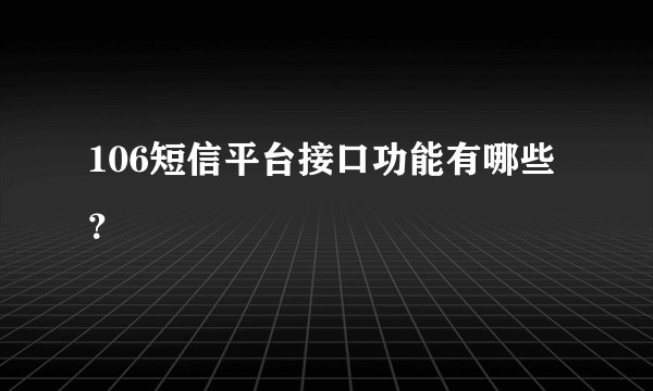 106短信平台接口功能有哪些？