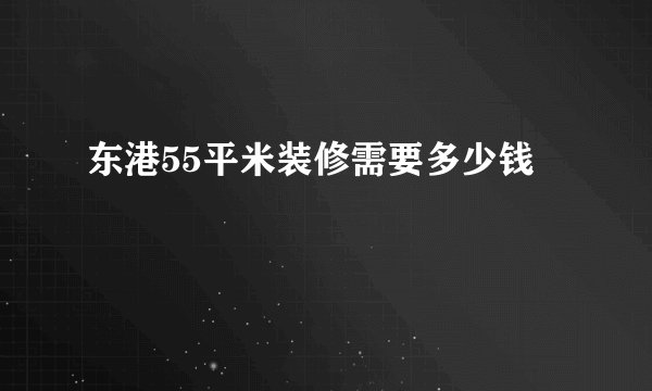 东港55平米装修需要多少钱