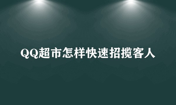 QQ超市怎样快速招揽客人