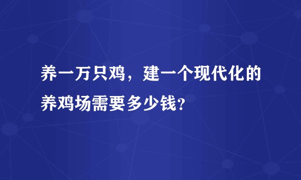 养一万只鸡，建一个现代化的养鸡场需要多少钱？
