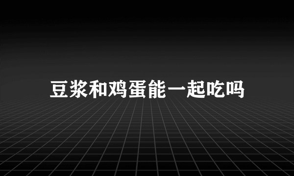 豆浆和鸡蛋能一起吃吗