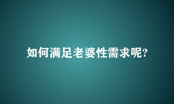 如何满足老婆性需求呢?