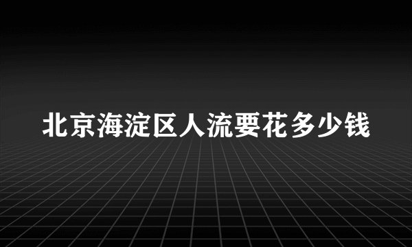北京海淀区人流要花多少钱