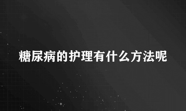 糖尿病的护理有什么方法呢
