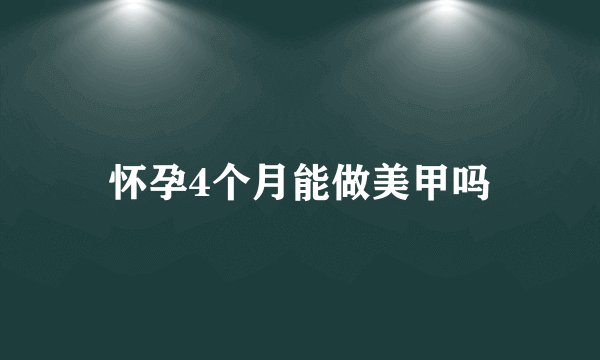 怀孕4个月能做美甲吗