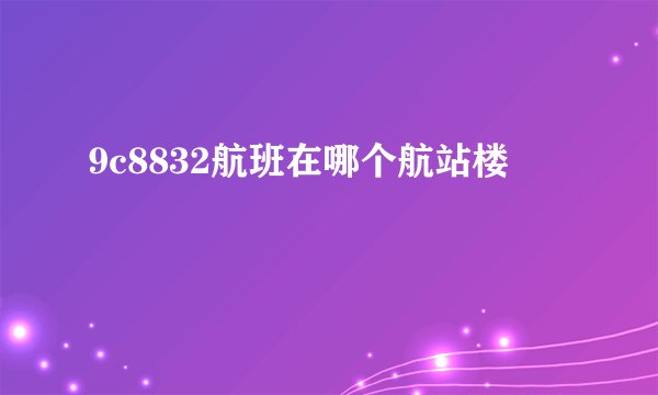 9c8832航班在哪个航站楼