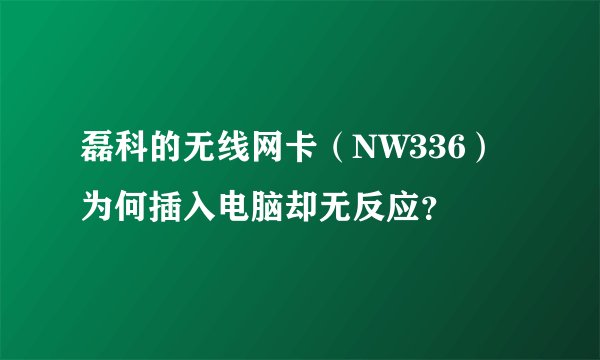 磊科的无线网卡（NW336）为何插入电脑却无反应？