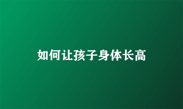 如何让孩子身体长高