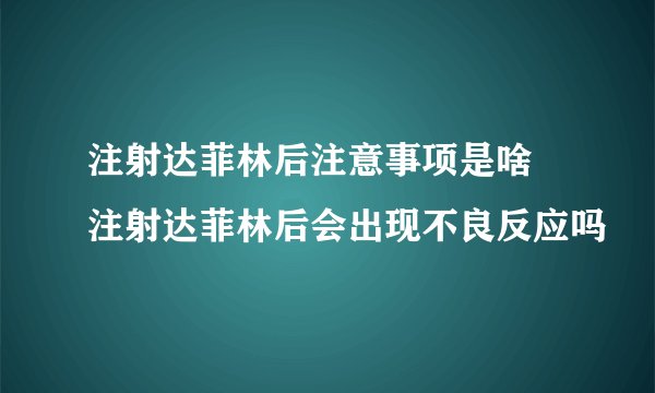 注射达菲林后注意事项是啥 注射达菲林后会出现不良反应吗