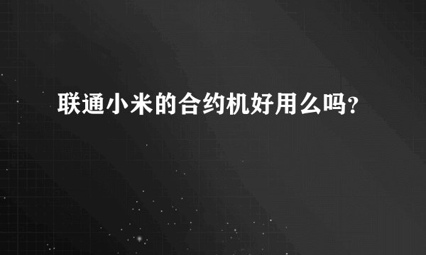 联通小米的合约机好用么吗?