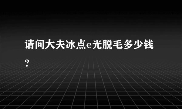 请问大夫冰点e光脱毛多少钱？
