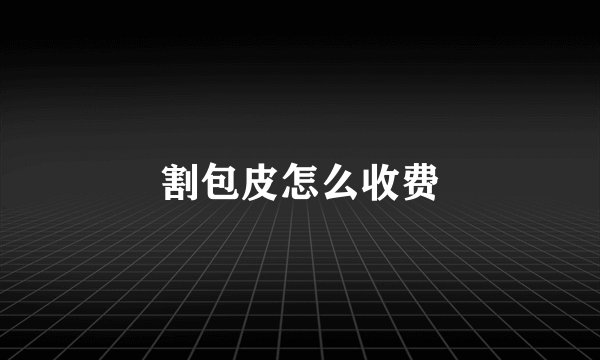 割包皮怎么收费