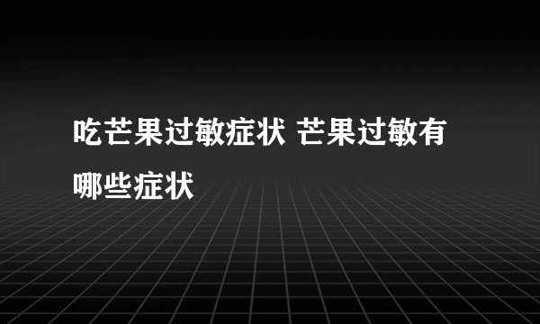 吃芒果过敏症状 芒果过敏有哪些症状