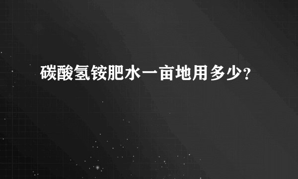碳酸氢铵肥水一亩地用多少？