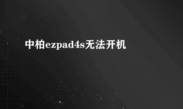 中柏ezpad4s无法开机