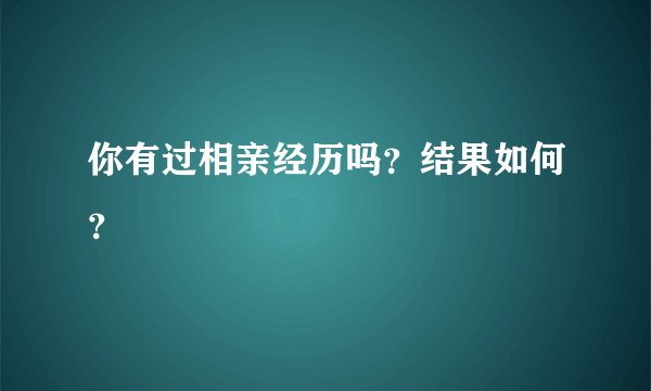 你有过相亲经历吗?结果如何?