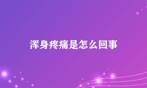 浑身疼痛是怎么回事