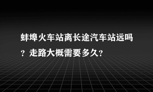 蚌埠火车站离长途汽车站远吗?走路大概需要多久?