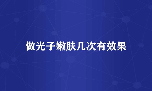 做光子嫩肤几次有效果