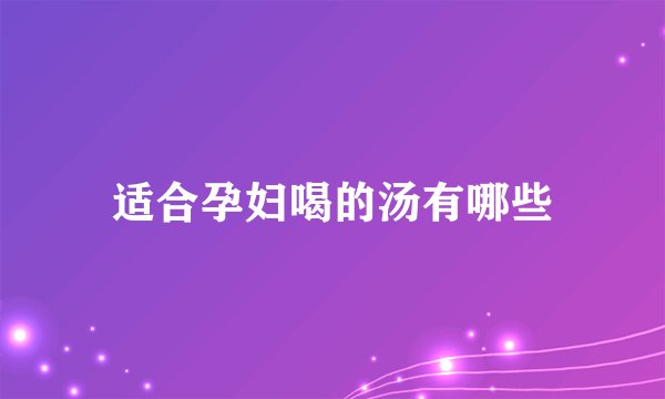 适合孕妇喝的汤有哪些