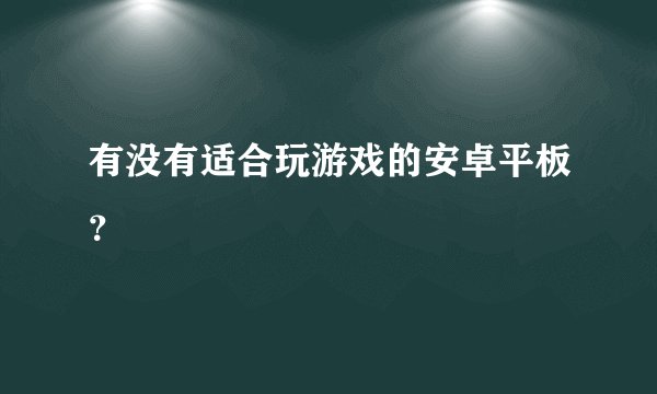 有没有适合玩游戏的安卓平板？