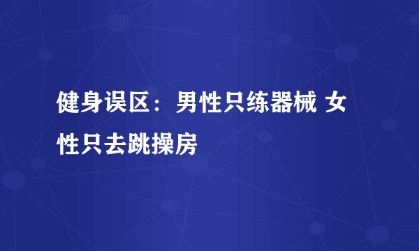 健身误区：男性只练器械 女性只去跳操房