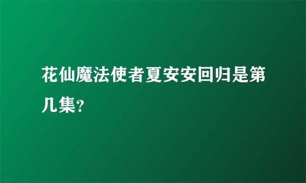 花仙魔法使者夏安安回归是第几集？