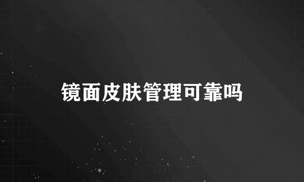 镜面皮肤管理可靠吗