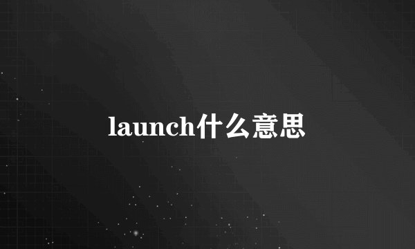 launch什么意思
