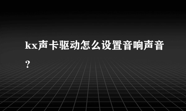 kx声卡驱动怎么设置音响声音？