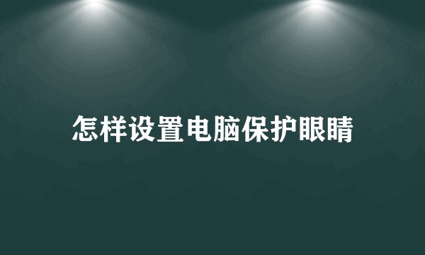 怎样设置电脑保护眼睛