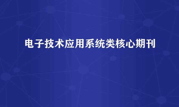 电子技术应用系统类核心期刊