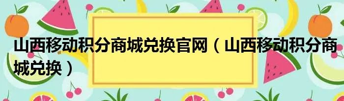 山西移动积分商城兑换官网（山西移动积分商城兑换）