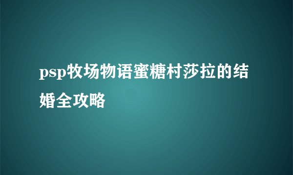psp牧场物语蜜糖村莎拉的结婚全攻略
