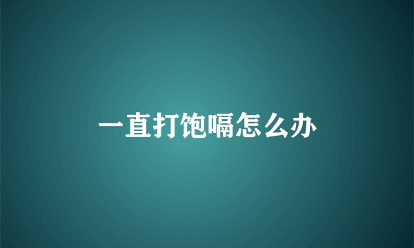 一直打饱嗝怎么办