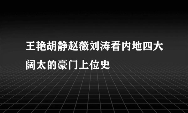 王艳胡静赵薇刘涛看内地四大阔太的豪门上位史