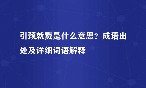 引颈就戮是什么意思?成语出处及详细词语解释