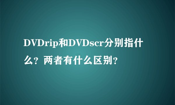 DVDrip和DVDscr分别指什么？两者有什么区别？