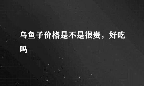 乌鱼子价格是不是很贵，好吃吗