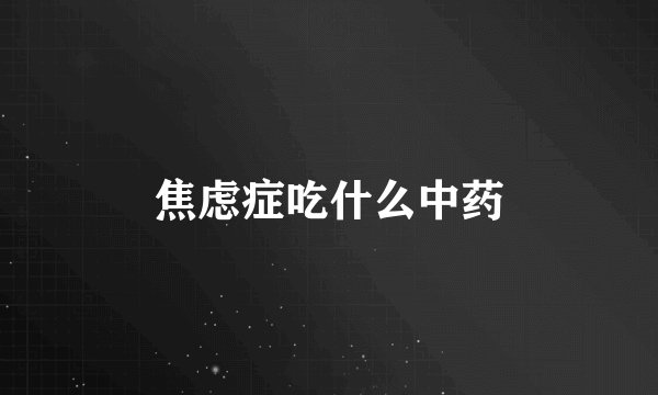 焦虑症吃什么中药